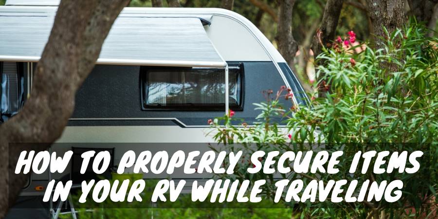 How to Properly Secure Items in Your RV While Traveling